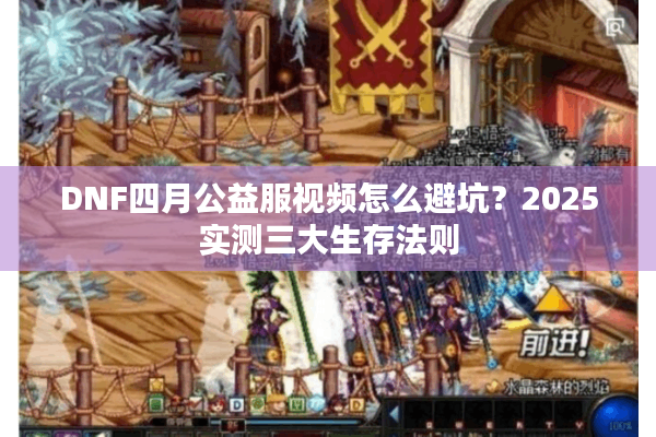 DNF四月公益服视频怎么避坑？2025实测三大生存法则