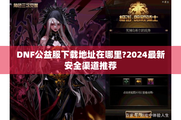 DNF公益服下载地址在哪里?2024最新安全渠道推荐