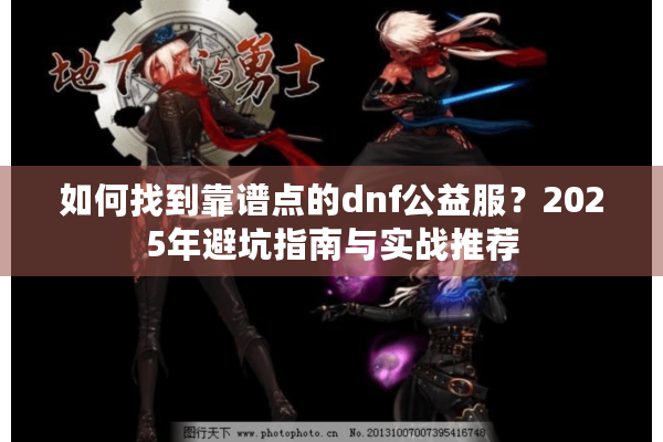如何找到靠谱点的dnf公益服？2025年避坑指南与实战推荐