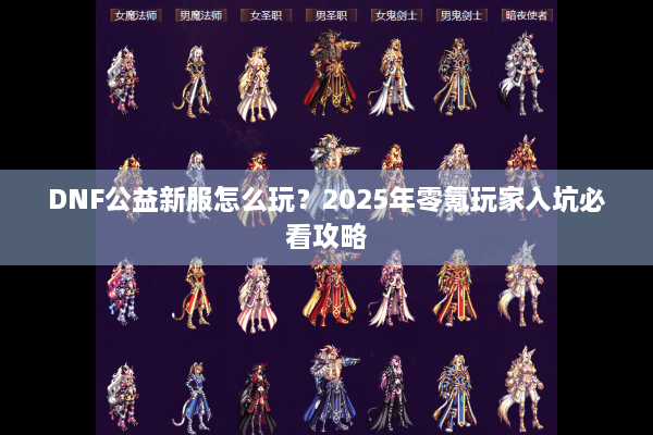 DNF公益新服怎么玩？2025年零氪玩家入坑必看攻略