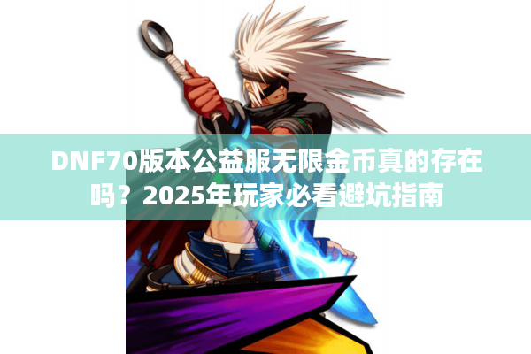 DNF70版本公益服无限金币真的存在吗？2025年玩家必看避坑指南