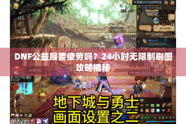 DNF公益服要疲劳吗？24小时无限制刷图攻略揭秘