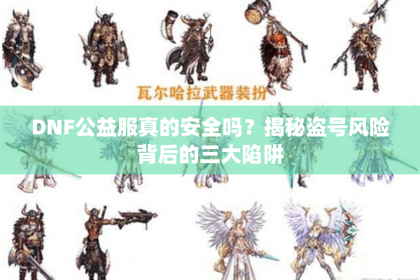 DNF公益服真的安全吗？揭秘盗号风险背后的三大陷阱