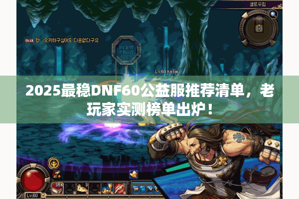 2025最稳DNF60公益服推荐清单，老玩家实测榜单出炉！