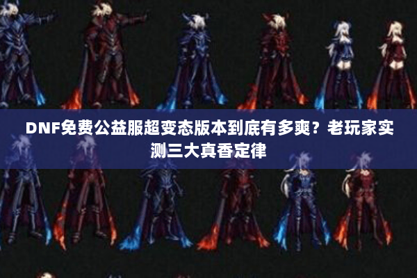 DNF免费公益服超变态版本到底有多爽？老玩家实测三大真香定律