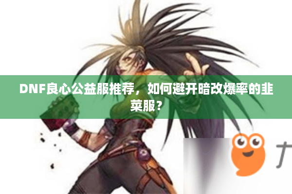 DNF良心公益服推荐，如何避开暗改爆率的韭菜服？