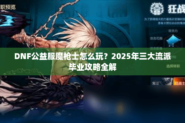 DNF公益服魔枪士怎么玩？2025年三大流派毕业攻略全解