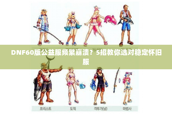 DNF60版公益服频繁崩溃？5招教你选对稳定怀旧服