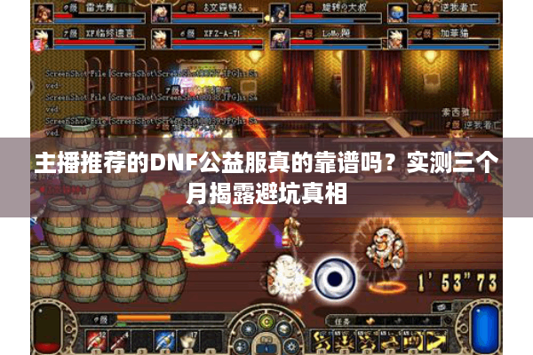 主播推荐的DNF公益服真的靠谱吗？实测三个月揭露避坑真相
