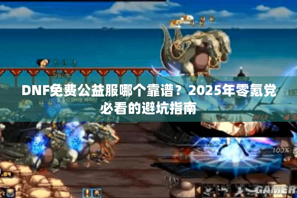 DNF免费公益服哪个靠谱？2025年零氪党必看的避坑指南