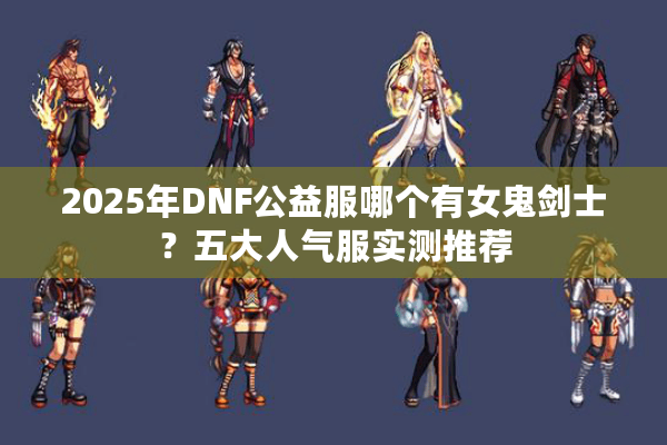 2025年DNF公益服哪个有女鬼剑士？五大人气服实测推荐