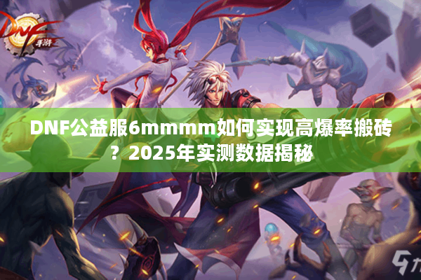 DNF公益服6mmmm如何实现高爆率搬砖？2025年实测数据揭秘