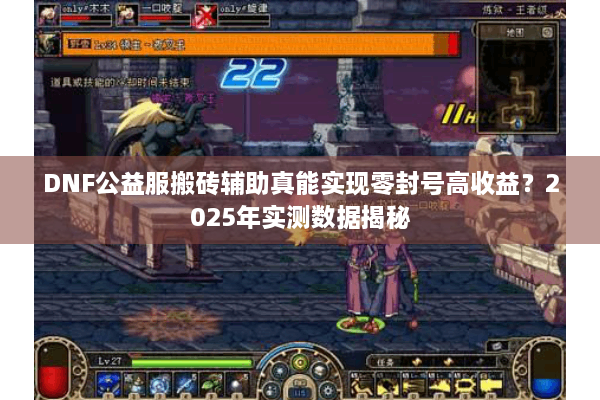 DNF公益服搬砖辅助真能实现零封号高收益？2025年实测数据揭秘