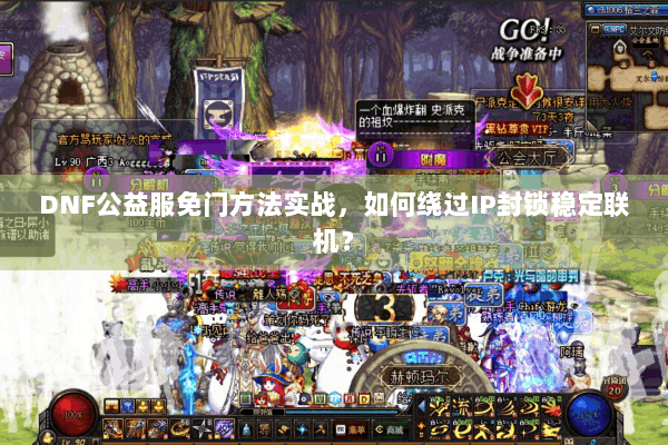 DNF公益服免门方法实战，如何绕过IP封锁稳定联机？