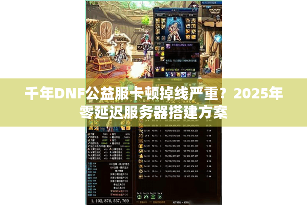 千年DNF公益服卡顿掉线严重？2025年零延迟服务器搭建方案