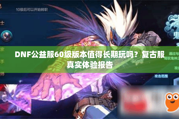 DNF公益服60级版本值得长期玩吗？复古服真实体验报告