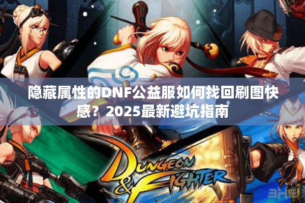隐藏属性的DNF公益服如何找回刷图快感？2025最新避坑指南