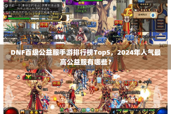 DNF百级公益服手游排行榜Top5，2024年人气最高公益服有哪些？