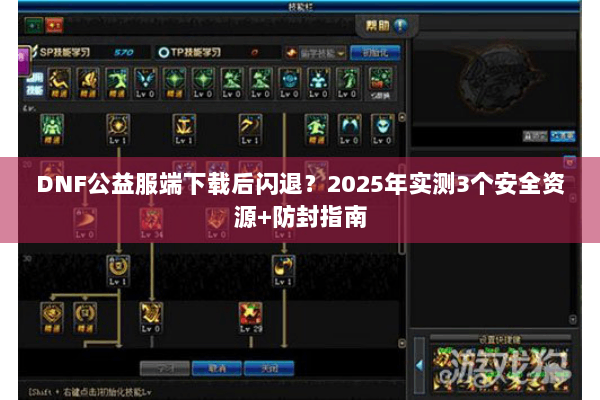 DNF公益服端下载后闪退？2025年实测3个安全资源+防封指南