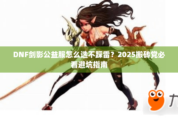 DNF剑影公益服怎么选不踩雷？2025搬砖党必看避坑指南