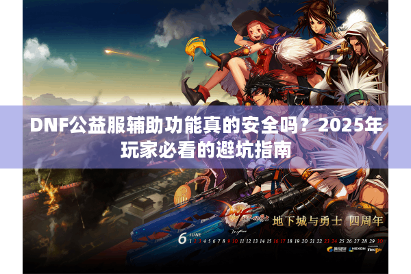 DNF公益服辅助功能真的安全吗？2025年玩家必看的避坑指南