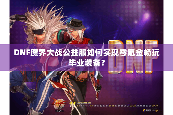 DNF魔界大战公益服如何实现零氪金畅玩毕业装备？