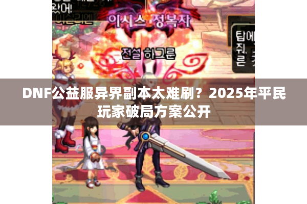 DNF公益服异界副本太难刷？2025年平民玩家破局方案公开