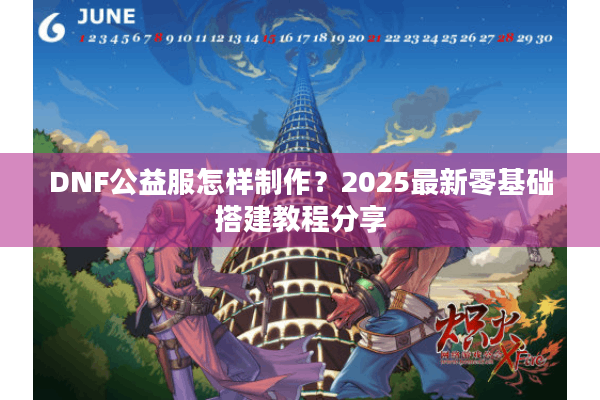 DNF公益服怎样制作？2025最新零基础搭建教程分享