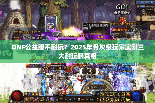 DNF公益服不耐玩？2025年骨灰级玩家实测三大耐玩服真相