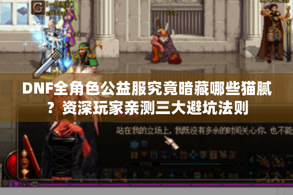 DNF全角色公益服究竟暗藏哪些猫腻？资深玩家亲测三大避坑法则