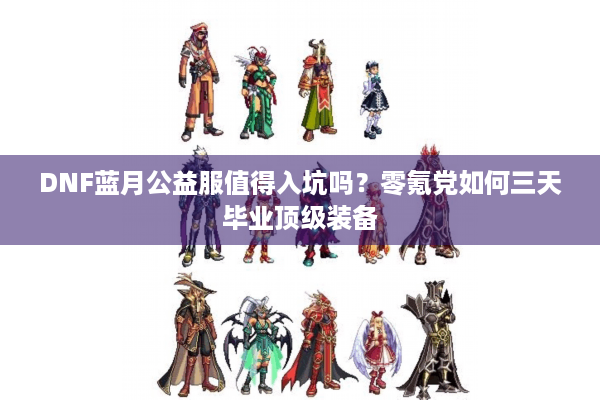 DNF蓝月公益服值得入坑吗？零氪党如何三天毕业顶级装备