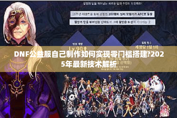 DNF公益服自己制作如何实现零门槛搭建?2025年最新技术解析