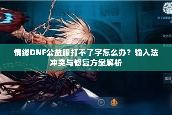 情缘DNF公益服打不了字怎么办？输入法冲突与修复方案解析