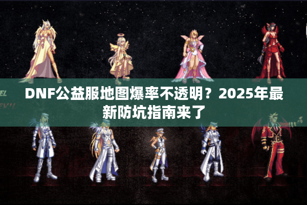 DNF公益服地图爆率不透明？2025年最新防坑指南来了