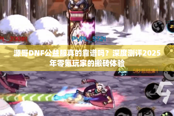 源哥DNF公益服真的靠谱吗？深度测评2025年零氪玩家的搬砖体验