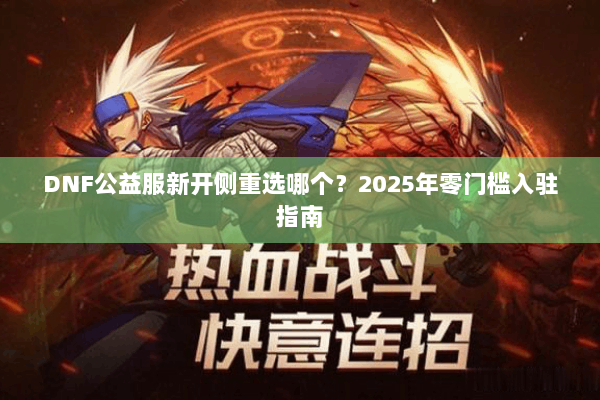 DNF公益服新开侧重选哪个？2025年零门槛入驻指南