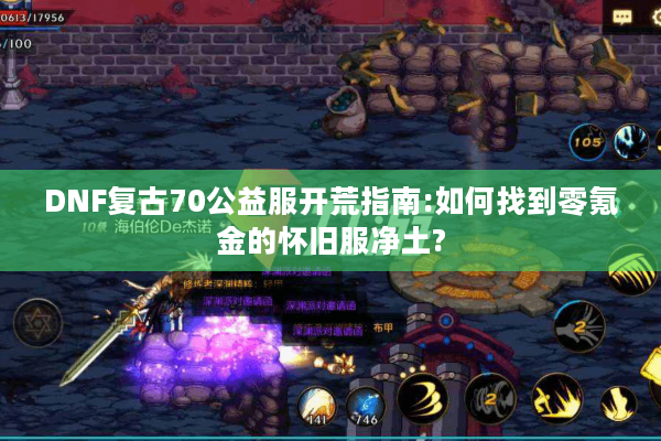 DNF复古70公益服开荒指南:如何找到零氪金的怀旧服净土?