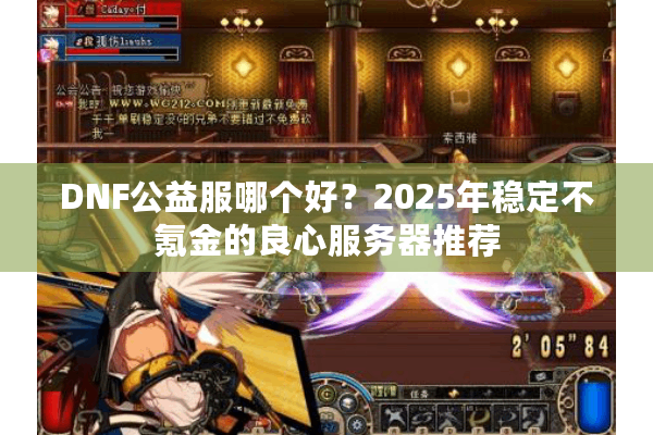 DNF公益服哪个好？2025年稳定不氪金的良心服务器推荐