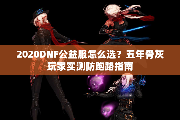 2020DNF公益服怎么选？五年骨灰玩家实测防跑路指南