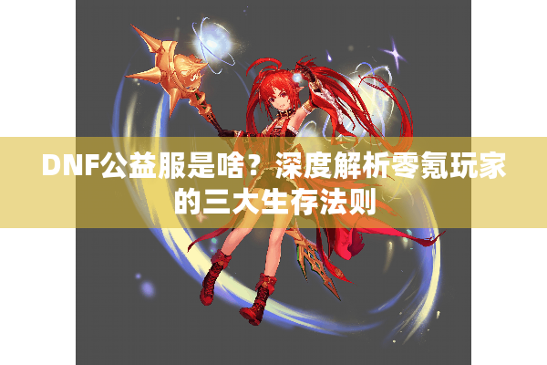 DNF公益服是啥？深度解析零氪玩家的三大生存法则