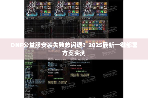DNF公益服安装失败总闪退？2025最新一键部署方案实测