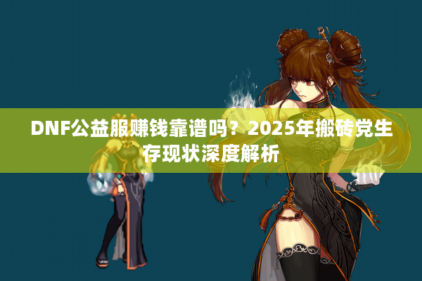 DNF公益服赚钱靠谱吗？2025年搬砖党生存现状深度解析