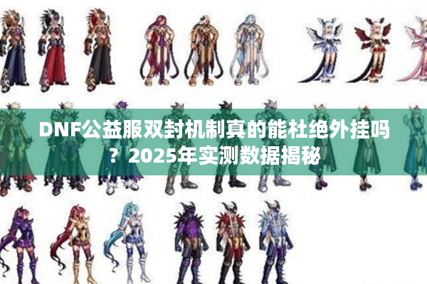 DNF公益服双封机制真的能杜绝外挂吗？2025年实测数据揭秘