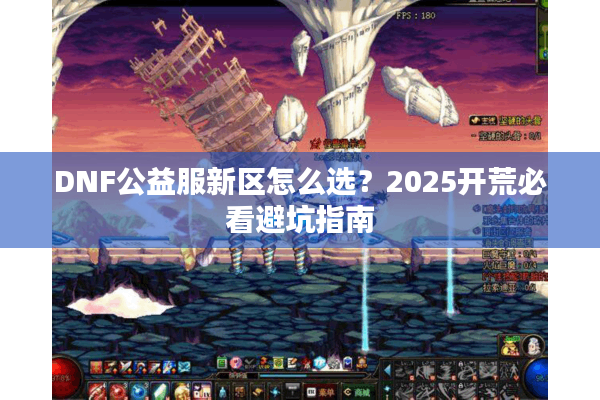 DNF公益服新区怎么选？2025开荒必看避坑指南