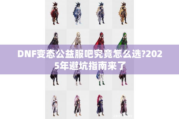 DNF变态公益服吧究竟怎么选?2025年避坑指南来了