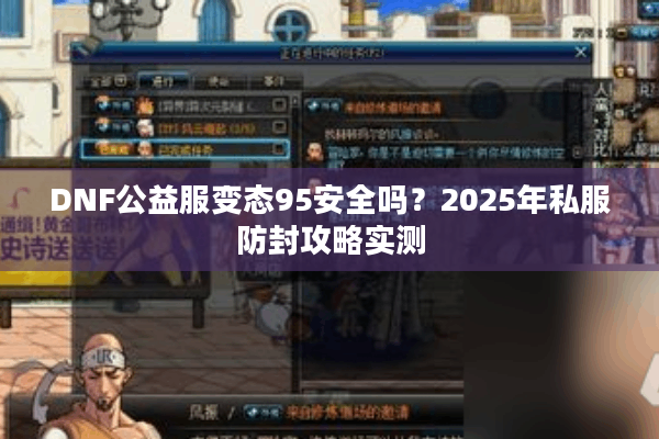 DNF公益服变态95安全吗？2025年私服防封攻略实测