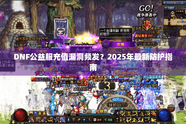 DNF公益服充值漏洞频发？2025年最新防护指南
