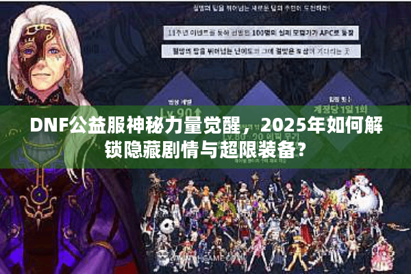 DNF公益服神秘力量觉醒，2025年如何解锁隐藏剧情与超限装备？