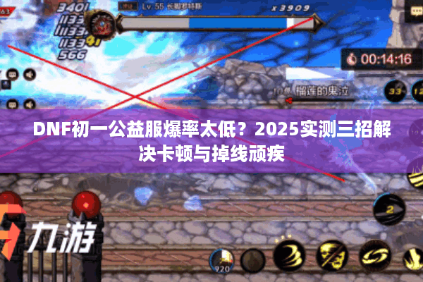 DNF初一公益服爆率太低？2025实测三招解决卡顿与掉线顽疾