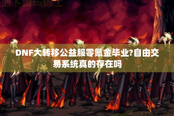 DNF大转移公益服零氪金毕业?自由交易系统真的存在吗